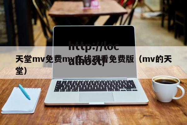天堂mv免费mv在线观看免费版（mv的天堂）