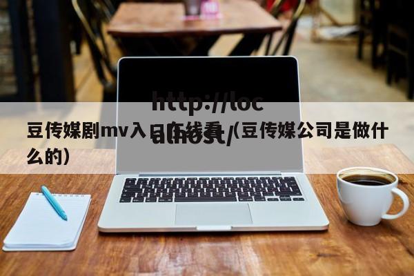 豆传媒剧mv入口在线看（豆传媒公司是做什么的）