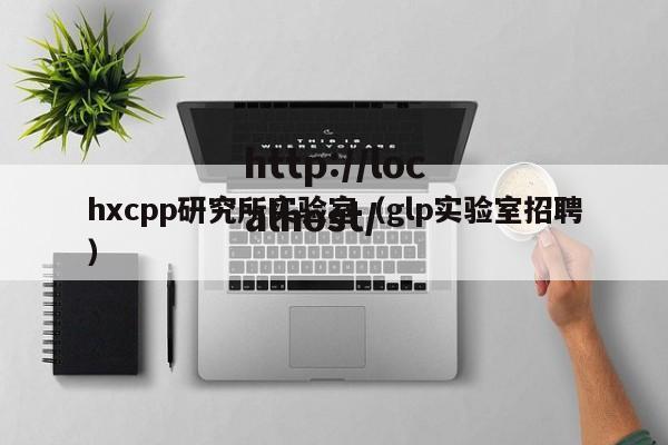 hxcpp研究所实验室（glp实验室招聘）