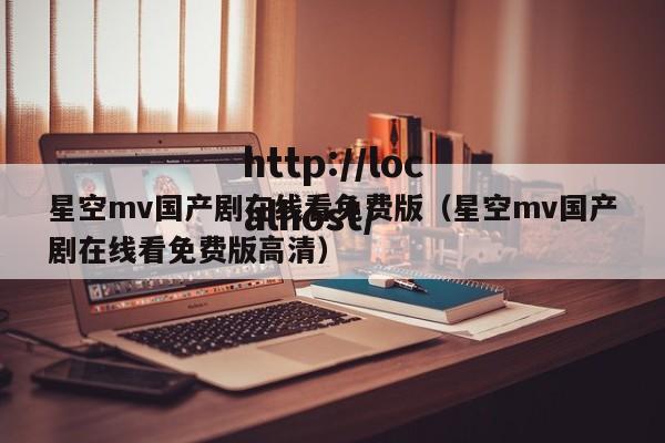 星空mv国产剧在线看免费版（星空mv国产剧在线看免费版高清）