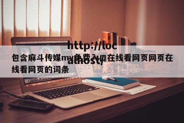 包含麻斗传媒mv免费入口在线看网页网页在线看网页的词条