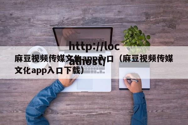 麻豆视频传媒文化app入口(麻豆视频传媒文化app入口下载)