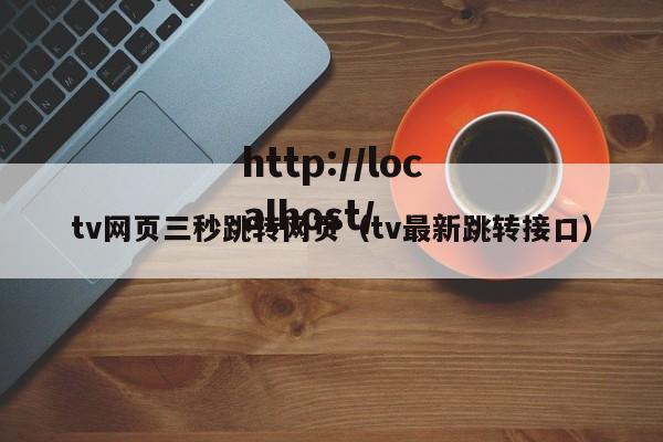 tv网页三秒跳转网页(tv最新跳转接口)